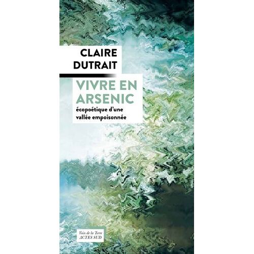 Vivre En Arsenic - Ecopoétique D'une Vallée Empoisonnée