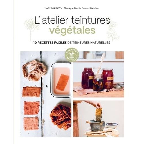 L'atelier Teintures Végétales - 10 Recettes Faciles De Teintures Naturelles