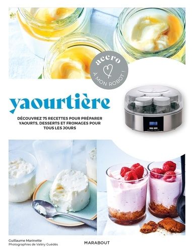 Yaourtière - Découvrez 75 Recettes Pour Préparer Yaourts, Desserts Et Fromages Pour Tous Les Jours