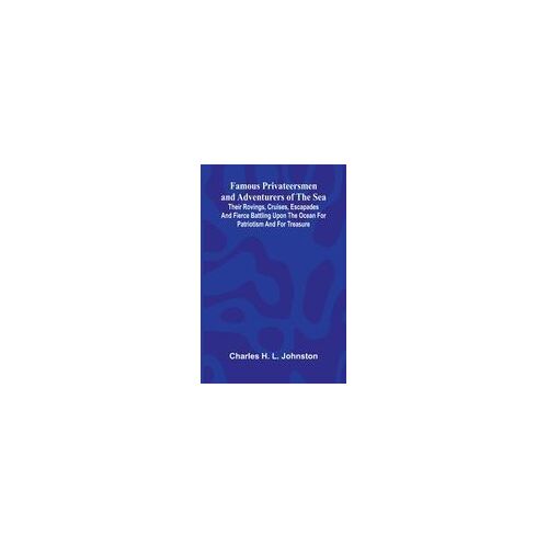Famous Privateersmen And Adventurers Of The Sea; Their Rovings, Cruises, Escapades, And Fierce Battling Upon The Ocean For Patriotism And For Treasure