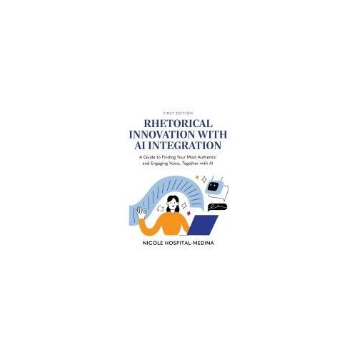 Rhetorical Innovation With Ai Integration: A Guide To Finding Your Most Authentic And Engaging Voice, Together With Ai