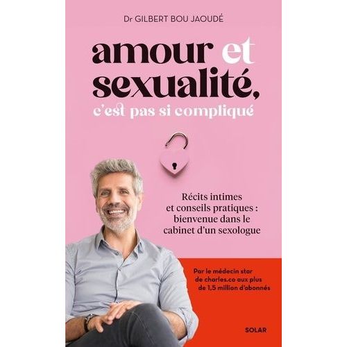Amour Et Sexualité, C'est Pas Si Compliqué - Récits Intimes Et Conseils Pratiques : Bienvenue Dans Le Cabinet D'un Sexologue