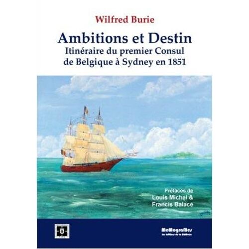 Ambitions Et Destin - Itinéraire Du Premier Consul De Belgique À Sydney En 1851