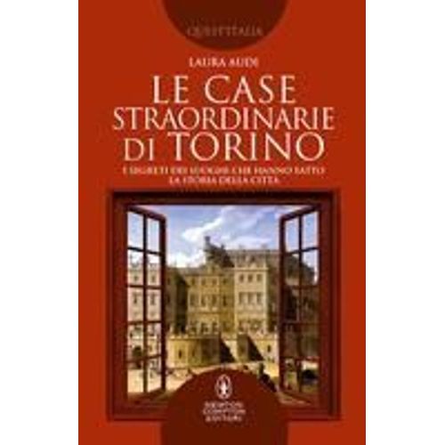 Le Case Straordinarie Di Torino. I Segreti Dei Luoghi Che Hanno Fatto La Storia Della Città