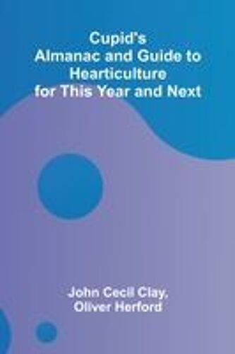 Cupid's Almanac And Guide To Hearticulture For This Year And Next