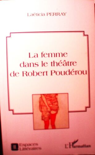 Laëticia Perray, La Femme Dans Le Théâtre De Robert Poudérou, L'harmattan, "Espaces Littéraires", 2014, In-8 (21,5 X 13,5 Cm), 80 Pages.