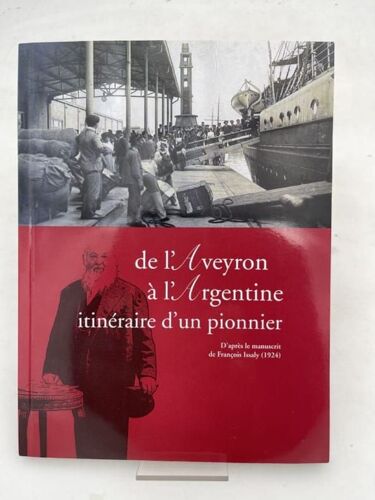 De L'aveyron À L'argentine : Itinéraire D'un Pionnier. Chronique De La Fondation De La Colonie Française Aveyronnaise De Pigüe. D'après Le Manuscrit De François Issaly (1924)