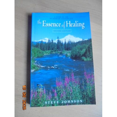 The Essence Of Healing : A Guide To The Alaskan Essences
