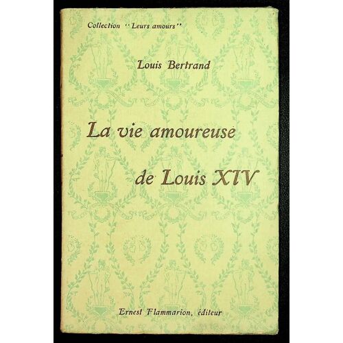 La Vie Amoureuse De Louis Xiv. Collection "Leurs Amours".