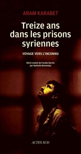 Treize Ans Dans Les Prisons Syriennes - Voyage Vers L'inconnu