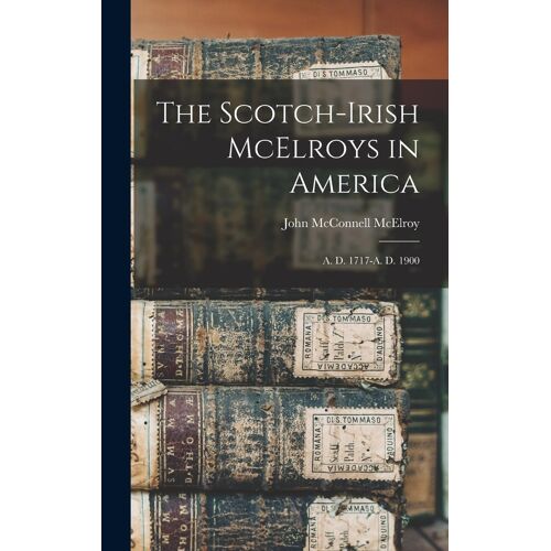 The Scotch-Irish Mcelroys In America: A. D. 1717-A. D. 1900