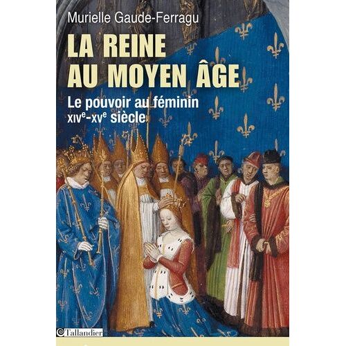 La Reine Au Moyen Age Le Pouvoir Au Féminin, Xive-Xve Siècle, France