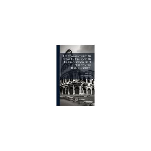 Les Commentaires De Cã(C)Sar En François De La Traduction De N. Perrot Sieur D'ablancourt...