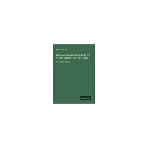 Storia Dei Musulmani Di Sicili; In Tre Volumi, Volume Terzo, Parte Prima