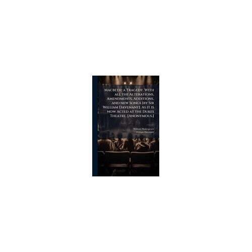 Macbeth; A Tragedy. With All The Alterations, Amendments, Additions, And New Songs [By Sir William Davenant]. As It Is Now Acted At The Dukes Theatre. [Anonymous.]