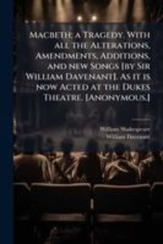 Macbeth; A Tragedy. With All The Alterations, Amendments, Additions, And New Songs [By Sir William Davenant]. As It Is Now Acted At The Dukes Theatre. [Anonymous.]