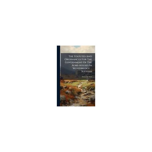 The Statutes And Ordinances For The Government Of The Alms-Houses In Woodbridge ... Suffolk