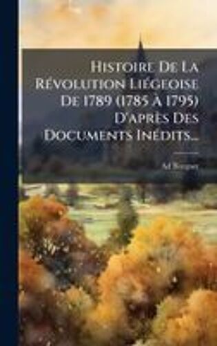 Histoire De La Rã(C)Volution Liã(C)Geoise De 1789 (1785 Ã 1795) D'après Des Documents Inã(C)Dits...