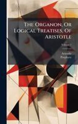 The Organon, Or Logical Treatises, Of Aristotle