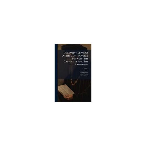 Comparative Views Of The Controversy Between The Calvinists And The Arminians