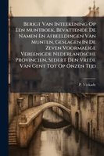Berigt Van Inteekening Op Een Muntboek, Bevattende De Namen En Afbeeldingen Van Munten, Geslagen In De Zeven Voormalige Vereenigde Nederlandsche Provincien, Sedert Den Vrede Van Gent Tot Op Onzen Tijd