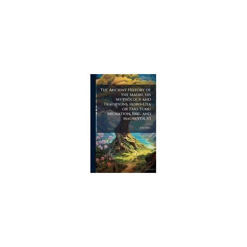 The Ancient History Of The Maori, His Mythology And Traditions. Horo-Uta Or Taki-Tumu Migration. Eng. And Maori.Vol.Vi
