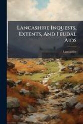 Lancashire Inquests, Extents, And Feudal Aids