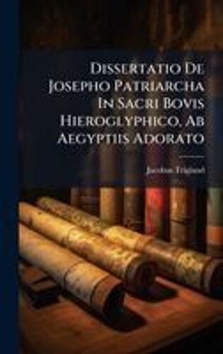Dissertatio De Josepho Patriarcha In Sacri Bovis Hieroglyphico, Ab Aegyptiis Adorato