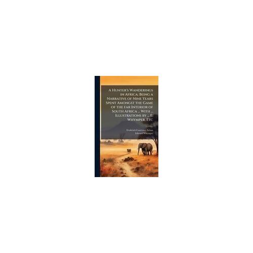 A Hunter's Wanderings In Africa; Being A Narrative Of Nine Years Spent Amongst The Game Of The Far Interior Of South Africa ... With ... Illustrations By ... E. Whymper, Etc