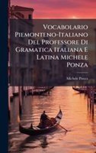 Vocabolario Piemonteno-Italiano Del Professore Di Gramatica Italiana E Latina Michele Ponza