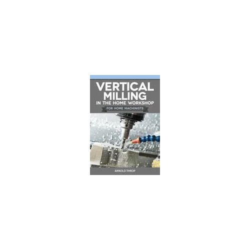 Vertical Milling In The Home Workshop For Home Machinists