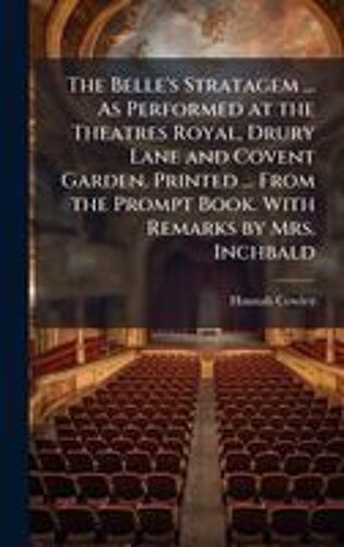 The Belle's Stratagem ... As Performed At The Theatres Royal, Drury Lane And Covent Garden. Printed ... From The Prompt Book. With Remarks By Mrs. Inchbald
