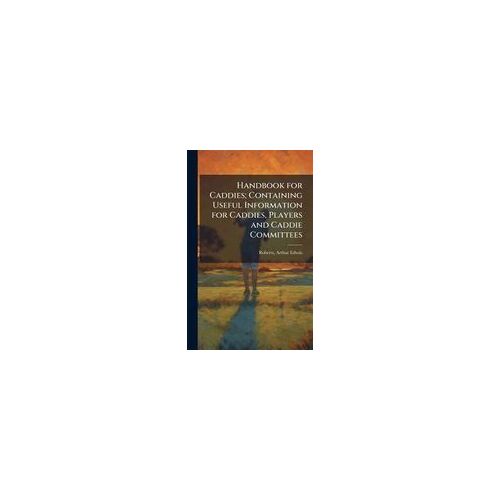 Handbook For Caddies; Containing Useful Information For Caddies, Players And Caddie Committees