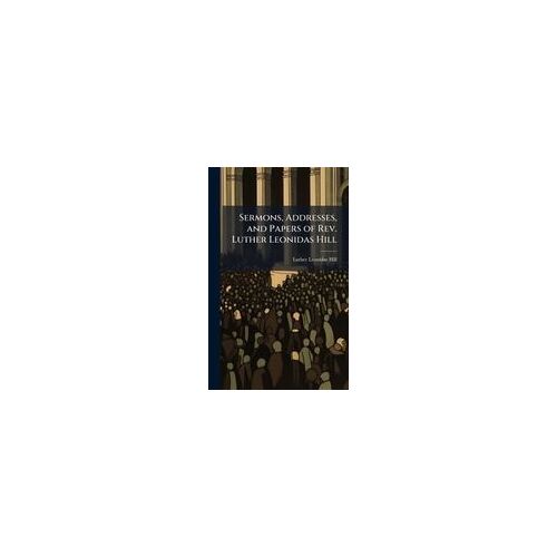 Sermons, Addresses, And Papers Of Rev. Luther Leonidas Hill