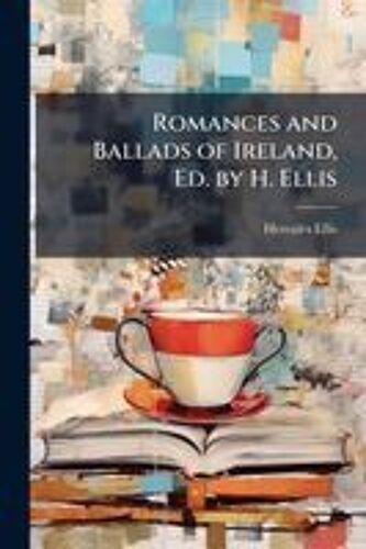 Romances And Ballads Of Ireland, Ed. By H. Ellis