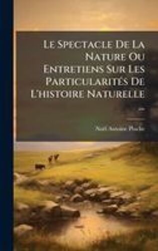 Le Spectacle De La Nature Ou Entretiens Sur Les Particularitã(C)S De L'histoire Naturelle ...
