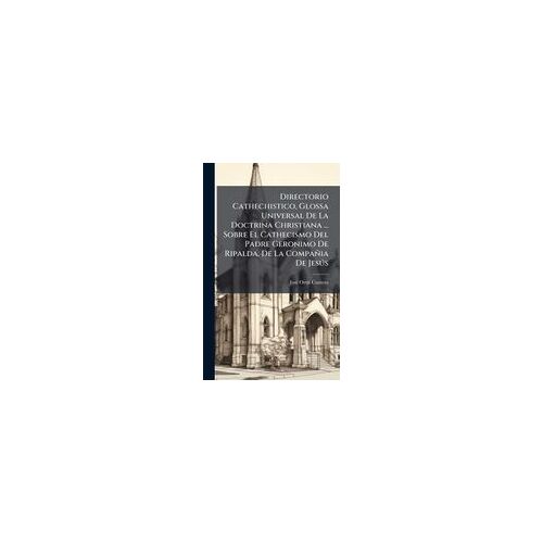 Directorio Cathechistico, Glossa Universal De La Doctrina Christiana ... Sobre El Cathecismo Del Padre Geronimo De Ripalda, De La Compañia De Jesã°S