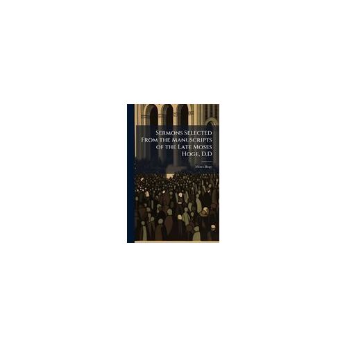 Sermons Selected From The Manuscripts Of The Late Moses Hoge, D.D