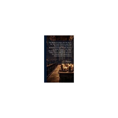 The Book Of Jabez, Or The Acts Of The Chief Priests And The Rulers, From The Fifty-Seventh Year After The Death Of John Wesley, The First High-Priest, To The Last Of The Great Feasts Held In The City Of Philippi. By Parmenas, A Deacon Of The Church