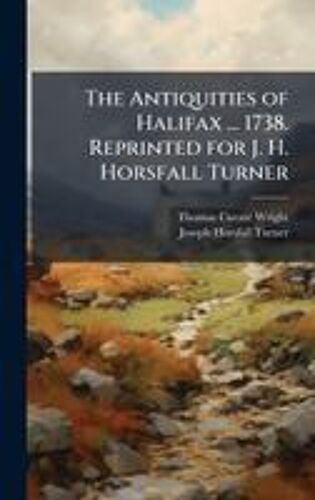 The Antiquities Of Halifax ... 1738. Reprinted For J. H. Horsfall Turner