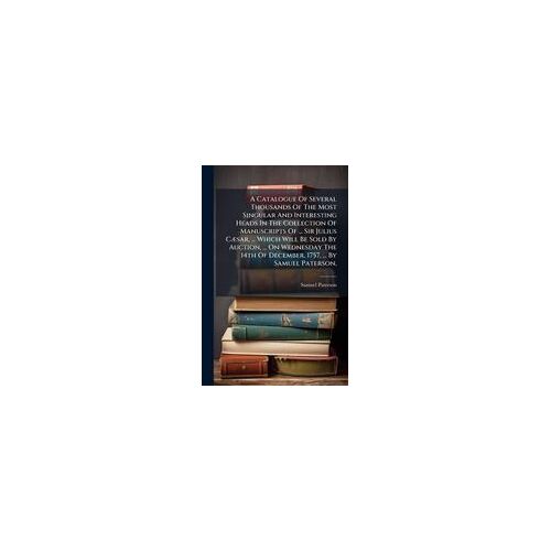 A Catalogue Of Several Thousands Of The Most Singular And Interesting Heads In The Collection Of Manuscripts Of ... Sir Julius Cã]Sar, ... Which Will Be Sold By Auction, ... On Wednesday The 14th Of December, 1757, ... By Samuel Paterson,