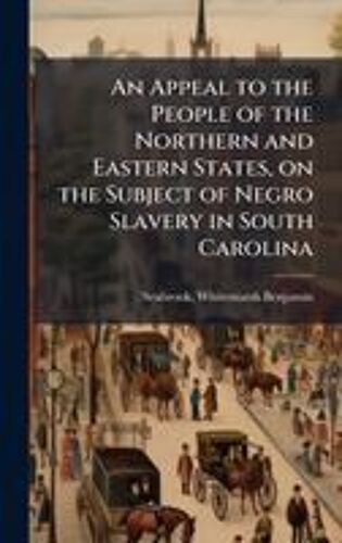 An Appeal To The People Of The Northern And Eastern States, On The Subject Of Negro Slavery In South Carolina