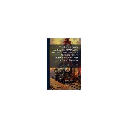 The Progress Of Carriages, Roads And Water Conveyances. A Sect. Of Philp's 'history Of Progress In Great Britain'
