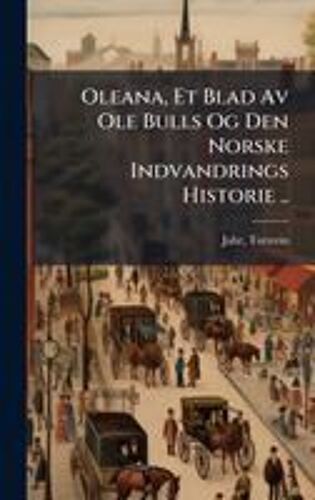 Oleana, Et Blad Av Ole Bulls Og Den Norske Indvandrings Historie ..