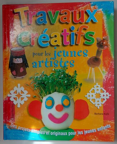 Travaux Créatifs Pour Les Jeunes Artistes - Des Projets Simples Et Originaux Pour Les Jeunes Enfants - Barbara Kalk