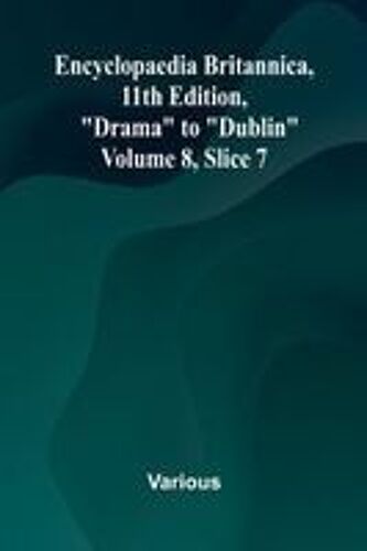 Encyclopaedia Britannica, 11th Edition, "Drama" To "Dublin" Volume 8, Slice 7