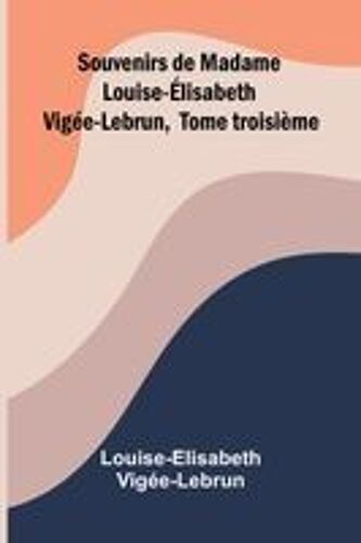 Souvenirs De Madame Louise- Lisabeth Vig E-Lebrun, Tome Troisi Me