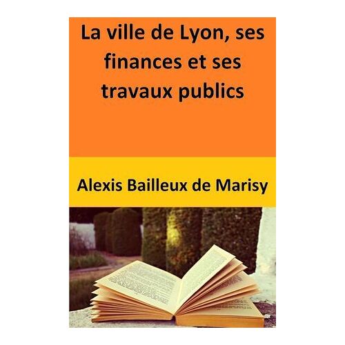 La Ville De Lyon, Ses Finances Et Ses Travaux Publics