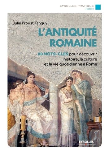 L'antiquité Romaine - 80 Mots-Clés Pour Découvrir L'histoire, La Culture Et La Vie À Rome
