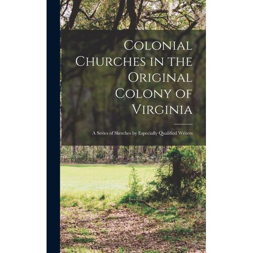 Colonial Churches In The Original Colony Of Virginia; A Series Of Sketches By Especially Qualified Writers